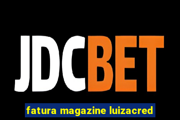 fatura magazine luizacred